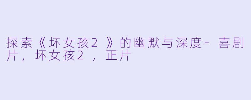 探索《坏女孩2》的幽默与深度