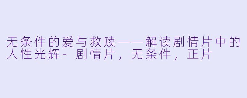 无条件的爱与救赎——解读剧情片中的人性光辉-剧情片，无条件，正片