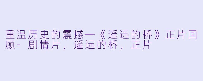 重温历史的震撼—《遥远的桥》正片回顾-剧情片，遥远的桥，正片