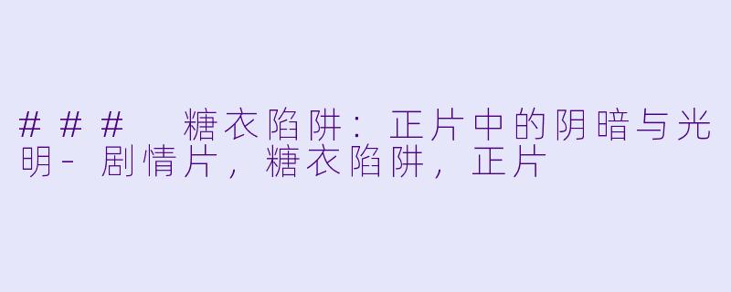 ### 糖衣陷阱：正片中的阴暗与光明-剧情片，糖衣陷阱，正片