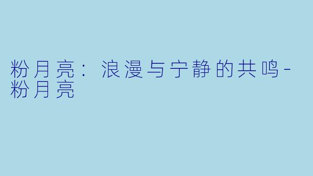 粉月亮：浪漫与宁静的共鸣-粉月亮