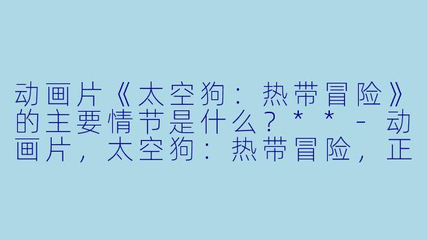 动画片《太空狗:热带冒险》的主要情节是什么?**