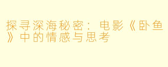 探寻深海秘密：电影《卧鱼》中的情感与思考