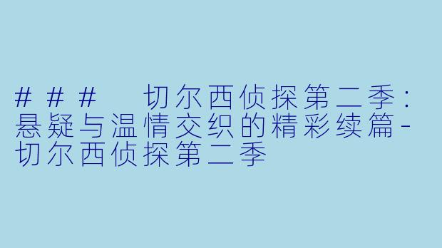 ### 切尔西侦探第二季：悬疑与温情交织的精彩续篇-切尔西侦探第二季