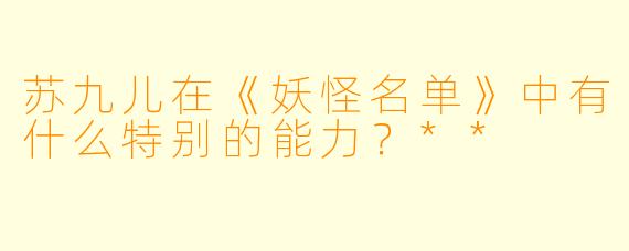 苏九儿在《妖怪名单》中有什么特别的能力？**