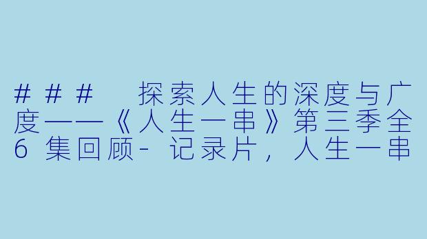 ### 探索人生的深度与广度——《人生一串》第三季全6集回顾