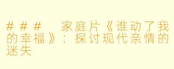 ### 家庭片《谁动了我的幸福》：探讨现代亲情的迷失