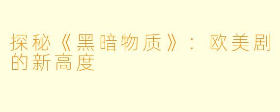 探秘《黑暗物质》：欧美剧的新高度