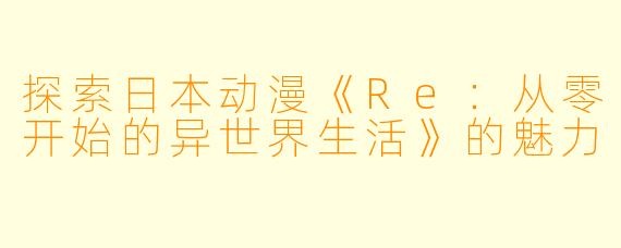 探索日本动漫《Re：从零开始的异世界生活》的魅力