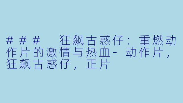 ### 狂飙古惑仔：重燃动作片的激情与热血-动作片，狂飙古惑仔，正片