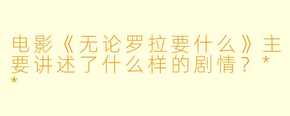 电影《无论罗拉要什么》主要讲述了什么样的剧情?**
