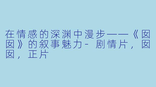 在情感的深渊中漫步——《囡囡》的叙事魅力