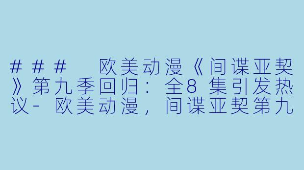 ### 欧美动漫《间谍亚契》第九季回归:全8集引发热议