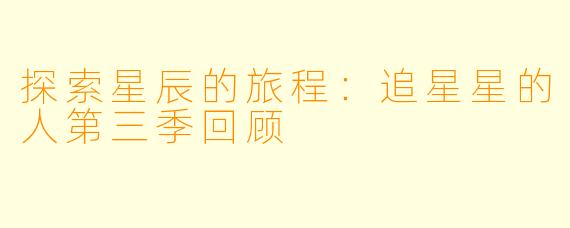 探索星辰的旅程：追星星的人第三季回顾