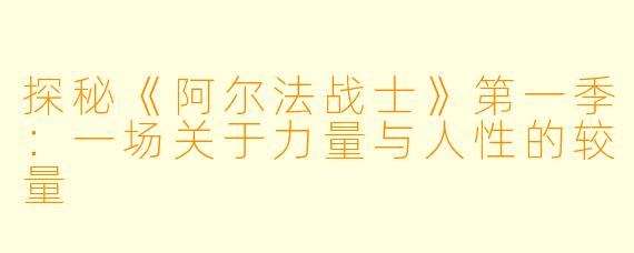 探秘《阿尔法战士》第一季：一场关于力量与人性的较量