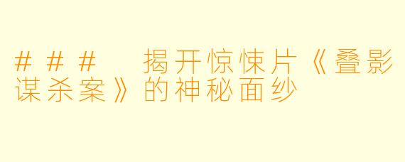 ### 揭开惊悚片《叠影谋杀案》的神秘面纱