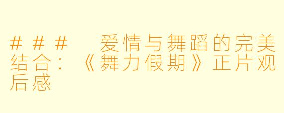 ### 爱情与舞蹈的完美结合：《舞力假期》正片观后感