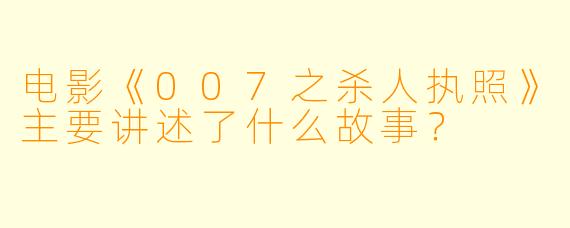 电影《007之杀人执照》主要讲述了什么故事?