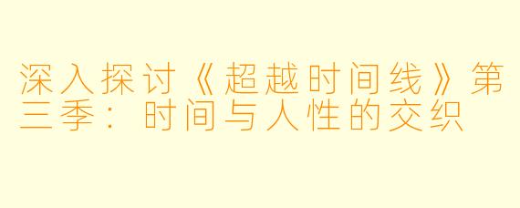 深入探讨《超越时间线》第三季：时间与人性的交织