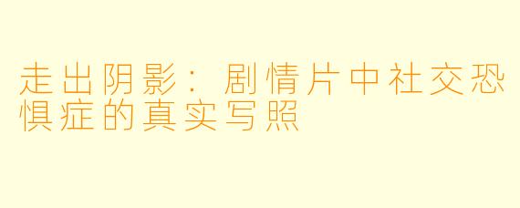 走出阴影：剧情片中社交恐惧症的真实写照