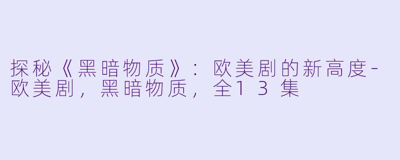 探秘《黑暗物质》：欧美剧的新高度-欧美剧，黑暗物质，全13集