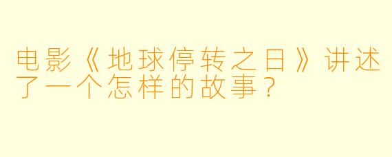 电影《地球停转之日》讲述了一个怎样的故事?