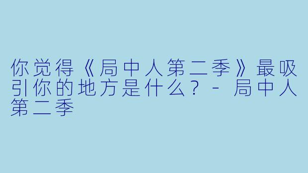 你觉得《局中人第二季》最吸引你的地方是什么？