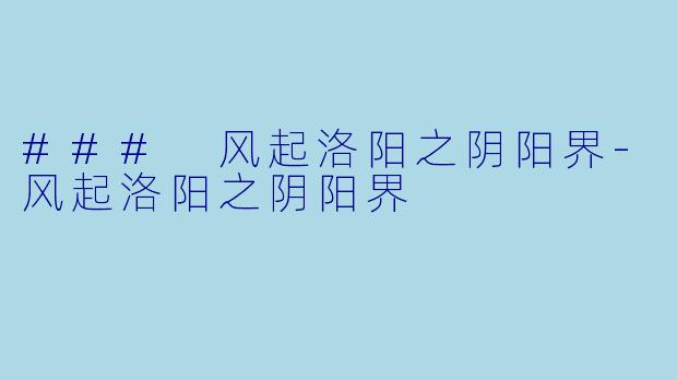 ### 风起洛阳之阴阳界-风起洛阳之阴阳界