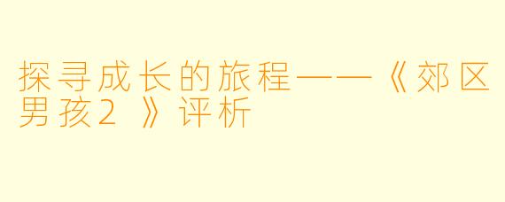 探寻成长的旅程——《郊区男孩2》评析