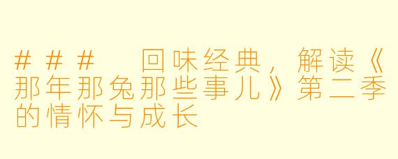### 回味经典，解读《那年那兔那些事儿》第二季的情怀与成长