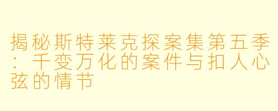 揭秘斯特莱克探案集第五季:千变万化的案件与扣人心弦的情节