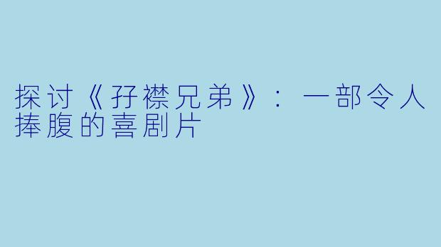 探讨《孖襟兄弟》：一部令人捧腹的喜剧片