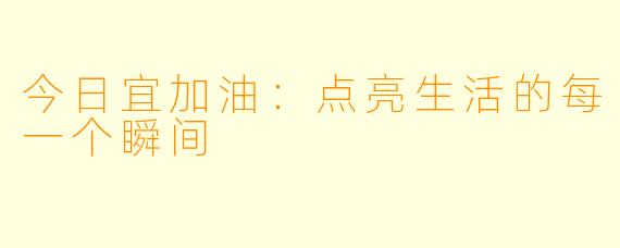 今日宜加油：点亮生活的每一个瞬间