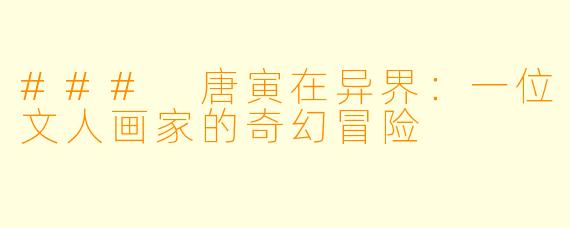### 唐寅在异界：一位文人画家的奇幻冒险