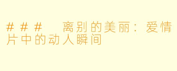 ### 离别的美丽：爱情片中的动人瞬间
