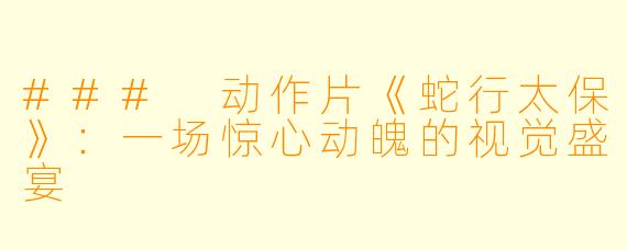### 动作片《蛇行太保》：一场惊心动魄的视觉盛宴