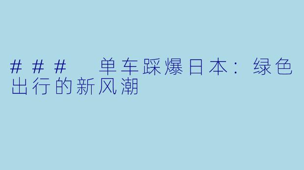 ### 单车踩爆日本：绿色出行的新风潮