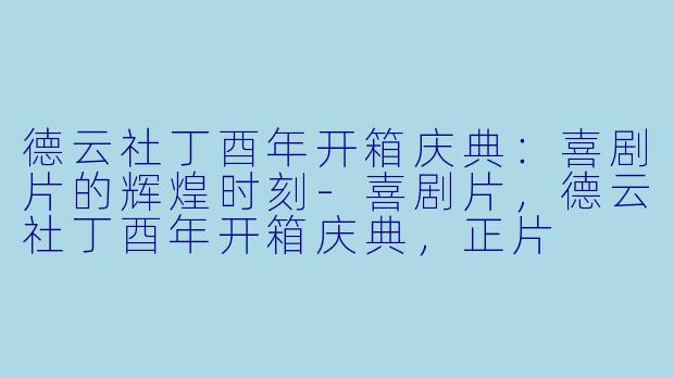 德云社丁酉年开箱庆典：喜剧片的辉煌时刻-喜剧片，德云社丁酉年开箱庆典，正片
