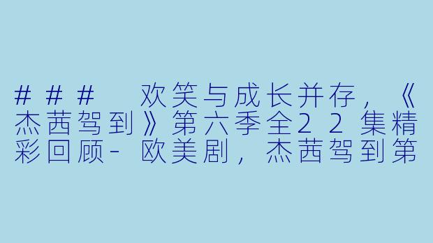 ### 欢笑与成长并存，《杰茜驾到》第六季全22集精彩回顾-欧美剧，杰茜驾到第六季，全22集