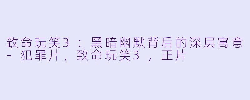 致命玩笑3：黑暗幽默背后的深层寓意-犯罪片，致命玩笑3，正片