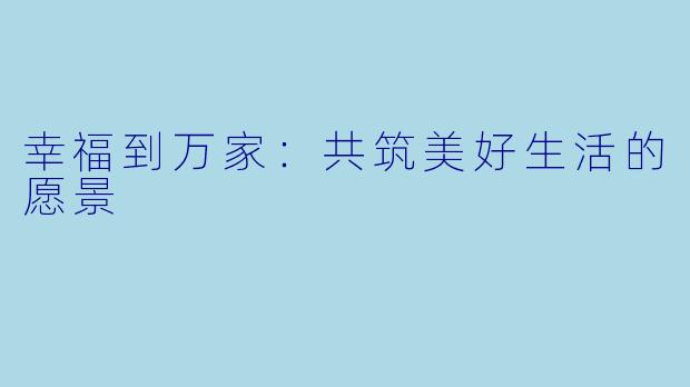 幸福到万家：共筑美好生活的愿景