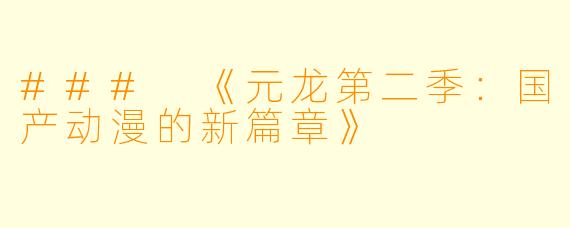 ### 《元龙第二季：国产动漫的新篇章》