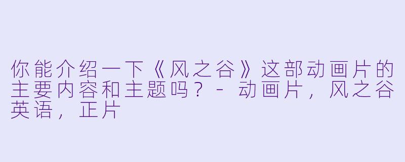 你能介绍一下《风之谷》这部动画片的主要内容和主题吗?