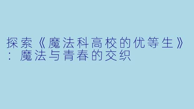 探索《魔法科高校的优等生》:魔法与青春的交织