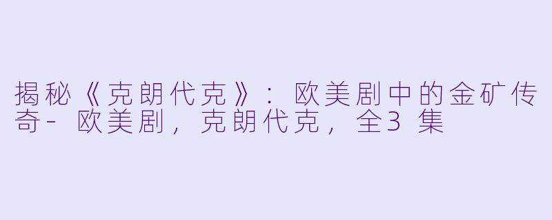 揭秘《克朗代克》：欧美剧中的金矿传奇-欧美剧，克朗代克，全3集