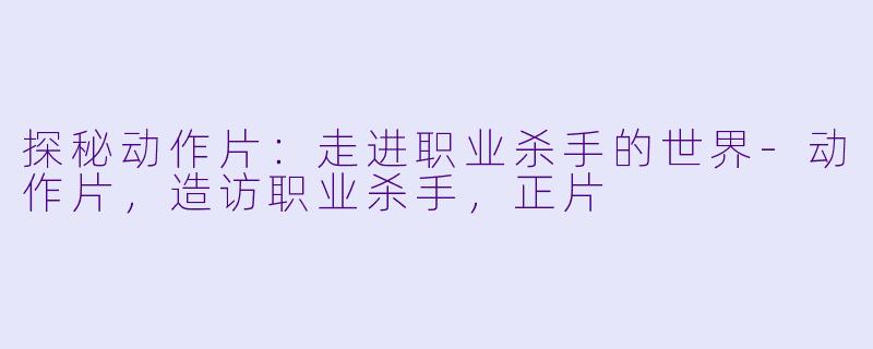 探秘动作片：走进职业杀手的世界-动作片，造访职业杀手，正片