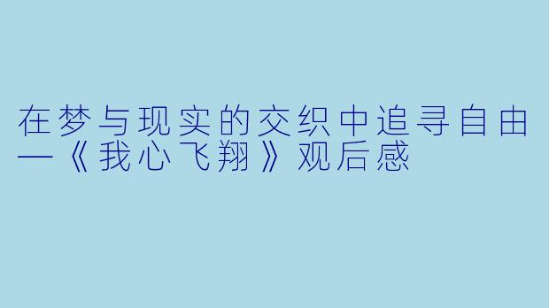 在梦与现实的交织中追寻自由—《我心飞翔》观后感