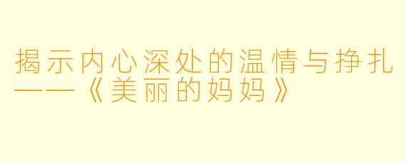 揭示内心深处的温情与挣扎——《美丽的妈妈》