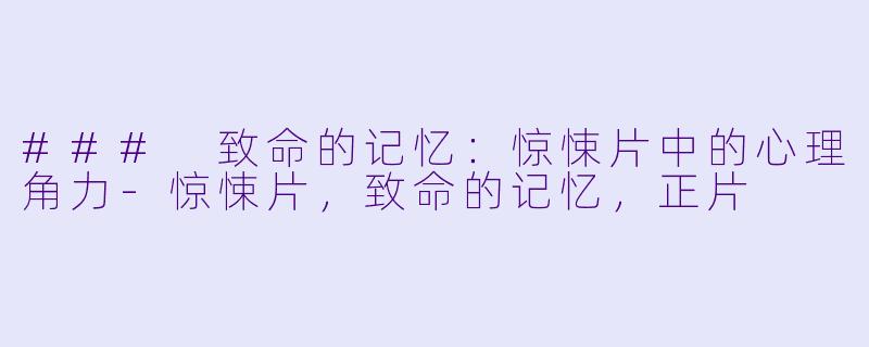 ### 致命的记忆：惊悚片中的心理角力-惊悚片，致命的记忆，正片