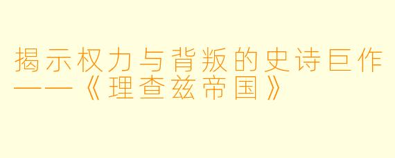 揭示权力与背叛的史诗巨作——《理查兹帝国》